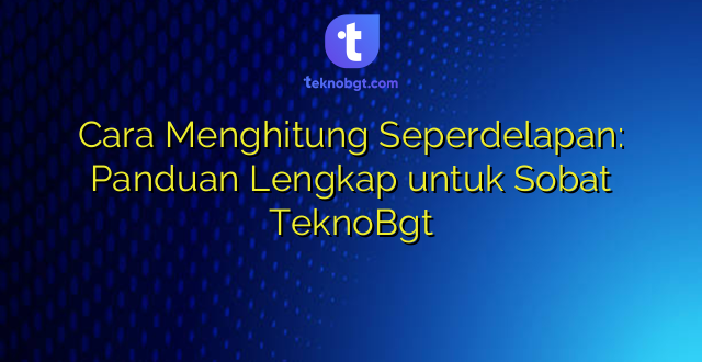 Cara Menghitung Seperdelapan: Panduan Lengkap untuk Sobat TeknoBgt