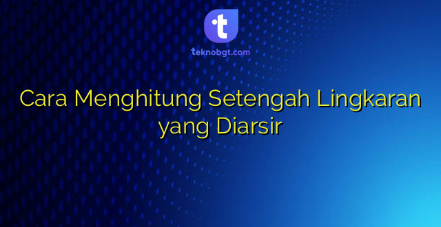 Cara Menghitung Setengah Lingkaran yang Diarsir