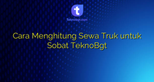 Cara Menghitung Sewa Truk untuk Sobat TeknoBgt