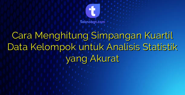 Cara Menghitung Simpangan Kuartil Data Kelompok untuk Analisis Statistik yang Akurat