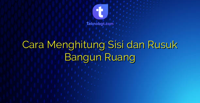 Cara Menghitung Sisi dan Rusuk Bangun Ruang