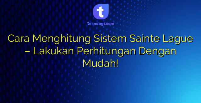 Cara Menghitung Sistem Sainte Lague – Lakukan Perhitungan Dengan Mudah!