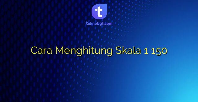 Cara Menghitung Skala 1 150