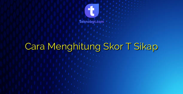 Cara Menghitung Skor T Sikap