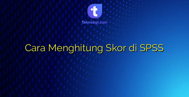 Cara Menghitung Skor di SPSS