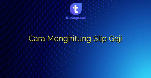 Cara Menghitung Slip Gaji