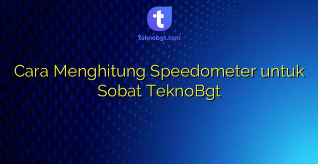 Cara Menghitung Speedometer untuk Sobat TeknoBgt