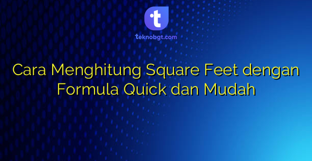 Cara Menghitung Square Feet dengan Formula Quick dan Mudah