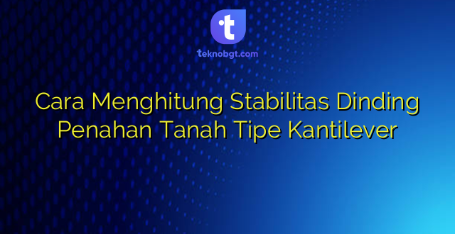 Cara Menghitung Stabilitas Dinding Penahan Tanah Tipe Kantilever