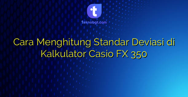 Cara Menghitung Standar Deviasi di Kalkulator Casio FX 350