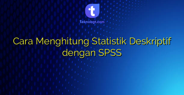 Cara Menghitung Statistik Deskriptif dengan SPSS