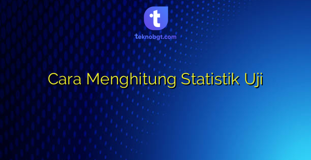 Cara Menghitung Statistik Uji