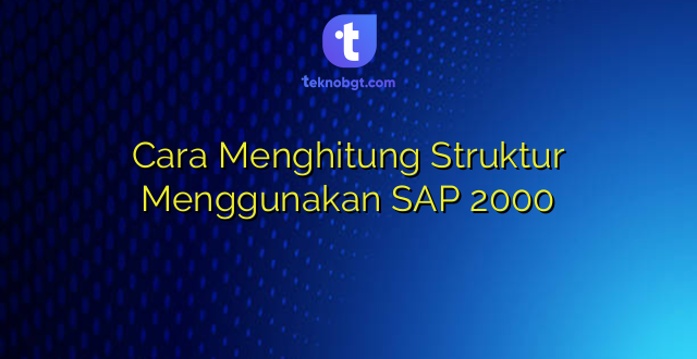 Cara Menghitung Struktur Menggunakan SAP 2000