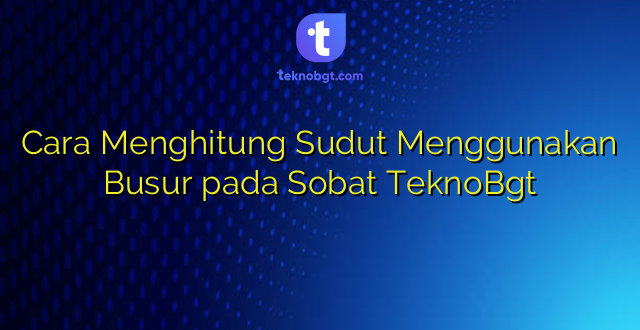 Cara Menghitung Sudut Menggunakan Busur pada Sobat TeknoBgt
