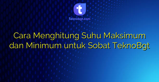 Cara Menghitung Suhu Maksimum dan Minimum untuk Sobat TeknoBgt