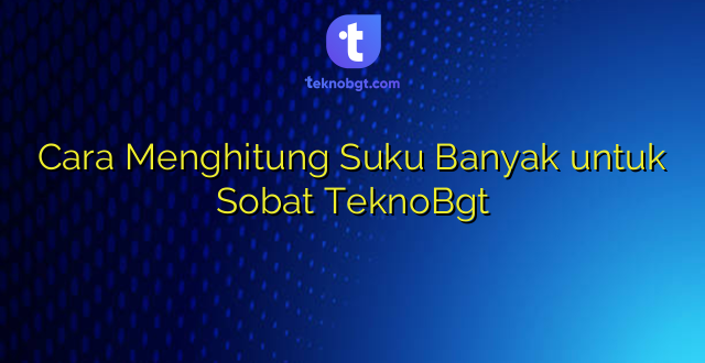 Cara Menghitung Suku Banyak untuk Sobat TeknoBgt