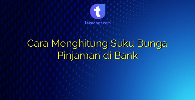 Cara Menghitung Suku Bunga Pinjaman di Bank