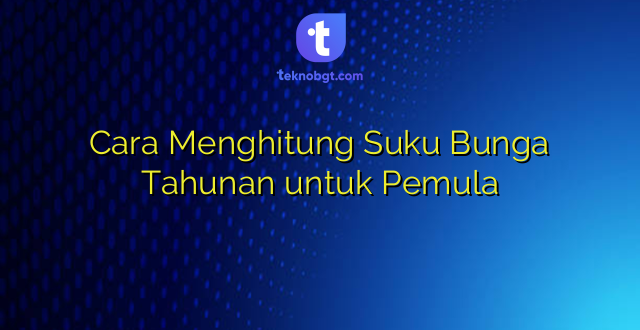 Cara Menghitung Suku Bunga Tahunan untuk Pemula