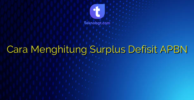 Cara Menghitung Surplus Defisit APBN