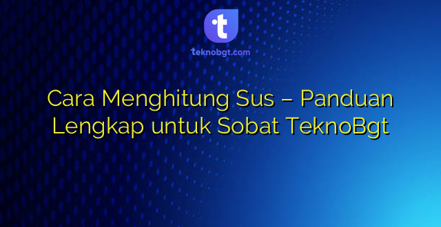 Cara Menghitung Sus – Panduan Lengkap untuk Sobat TeknoBgt