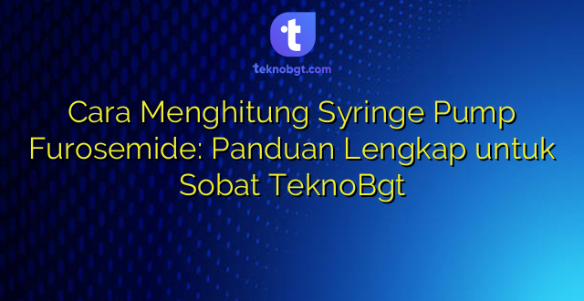 Cara Menghitung Syringe Pump Furosemide: Panduan Lengkap untuk Sobat TeknoBgt