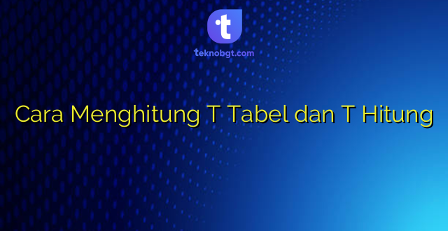 Cara Menghitung T Tabel dan T Hitung