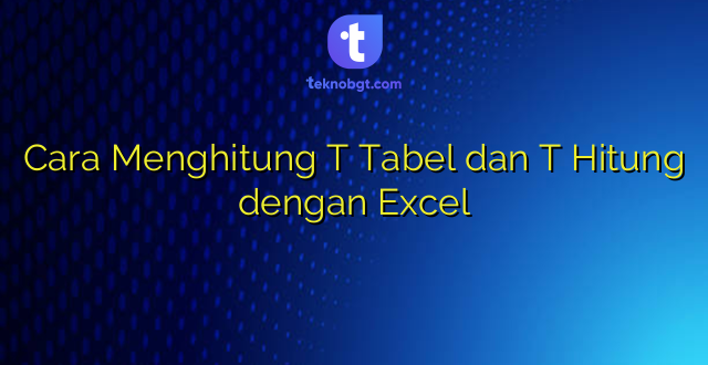 Cara Menghitung T Tabel dan T Hitung dengan Excel