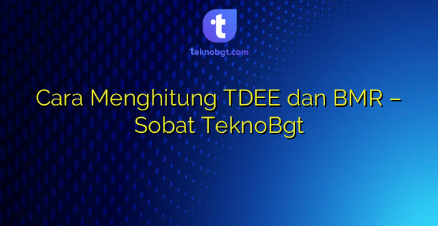 Cara Menghitung TDEE dan BMR – Sobat TeknoBgt