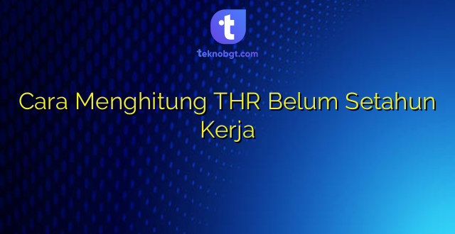 Cara Menghitung THR Belum Setahun Kerja