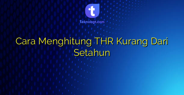 Cara Menghitung THR Kurang Dari Setahun