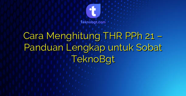 Cara Menghitung THR PPh 21 – Panduan Lengkap untuk Sobat TeknoBgt