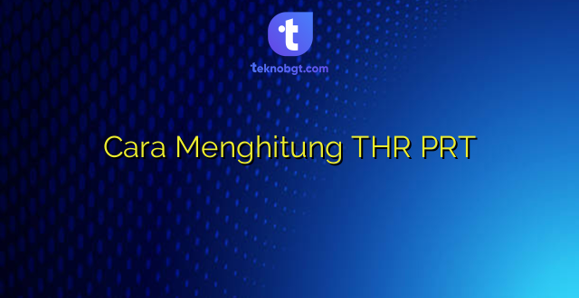 Cara Menghitung THR PRT