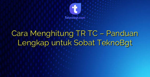 Cara Menghitung TR TC – Panduan Lengkap untuk Sobat TeknoBgt