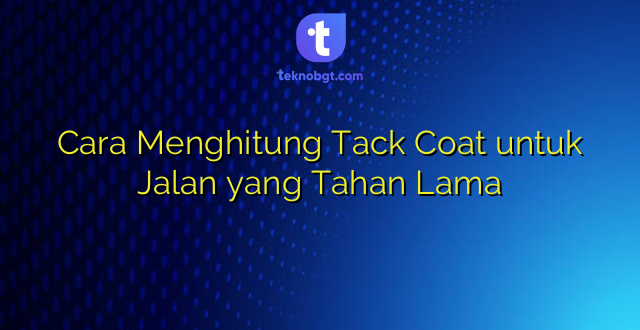 Cara Menghitung Tack Coat untuk Jalan yang Tahan Lama