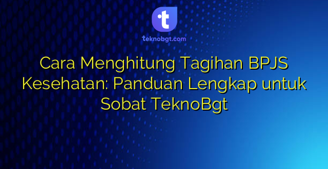Cara Menghitung Tagihan BPJS Kesehatan: Panduan Lengkap untuk Sobat TeknoBgt