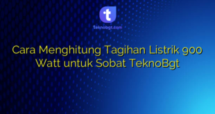 Cara Menghitung Tagihan Listrik 900 Watt untuk Sobat TeknoBgt