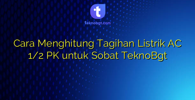 Cara Menghitung Tagihan Listrik AC 1/2 PK untuk Sobat TeknoBgt