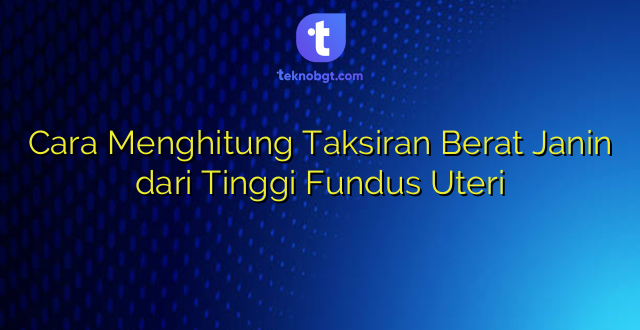 Cara Menghitung Taksiran Berat Janin dari Tinggi Fundus Uteri