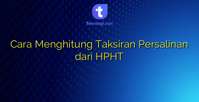 Cara Menghitung Taksiran Persalinan dari HPHT