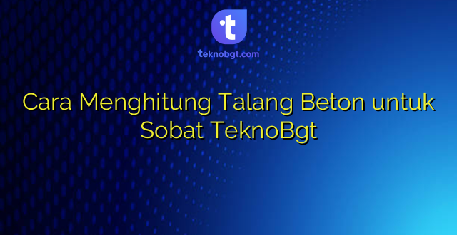 Cara Menghitung Talang Beton untuk Sobat TeknoBgt