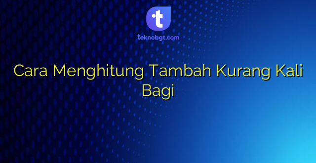 Cara Menghitung Tambah Kurang Kali Bagi