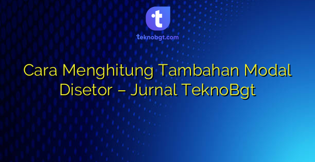 Cara Menghitung Tambahan Modal Disetor – Jurnal TeknoBgt