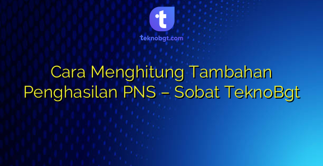 Cara Menghitung Tambahan Penghasilan PNS – Sobat TeknoBgt