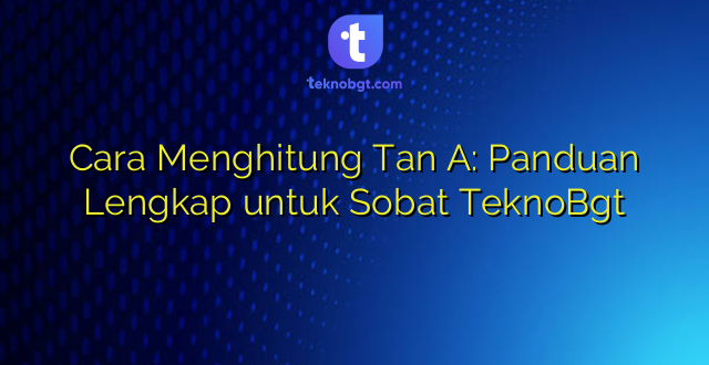 Cara Menghitung Tan A: Panduan Lengkap untuk Sobat TeknoBgt