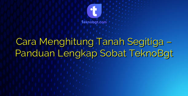 Cara Menghitung Tanah Segitiga – Panduan Lengkap Sobat TeknoBgt