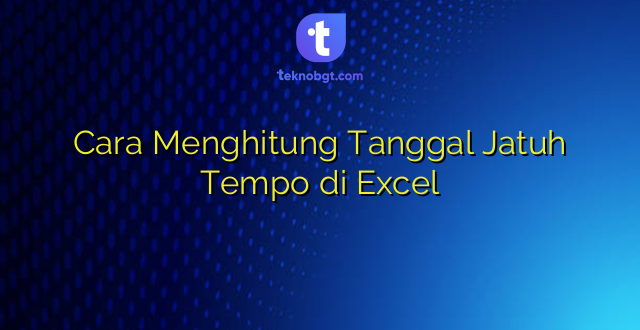 Cara Menghitung Tanggal Jatuh Tempo di Excel