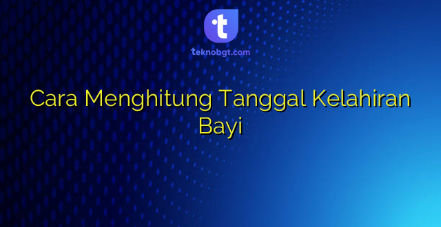 Cara Menghitung Tanggal Kelahiran Bayi