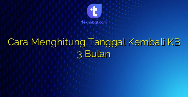 Cara Menghitung Tanggal Kembali KB 3 Bulan