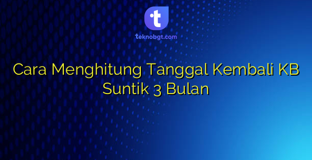 Cara Menghitung Tanggal Kembali KB Suntik 3 Bulan