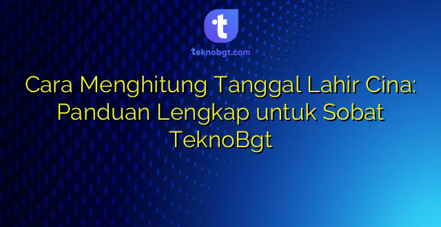 Cara Menghitung Tanggal Lahir Cina: Panduan Lengkap untuk Sobat TeknoBgt